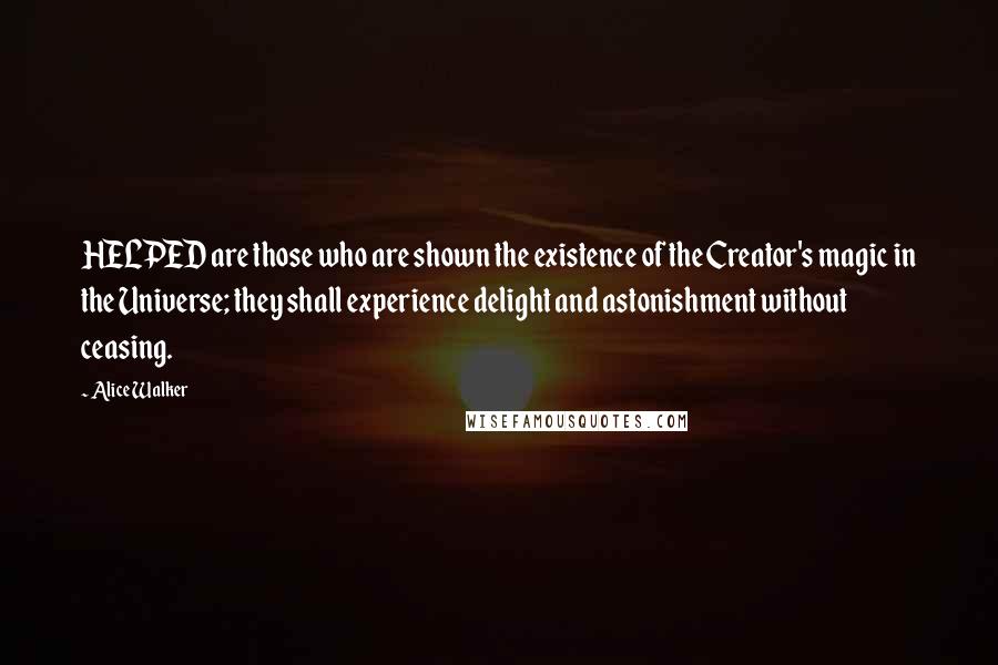 Alice Walker Quotes: HELPED are those who are shown the existence of the Creator's magic in the Universe; they shall experience delight and astonishment without ceasing.