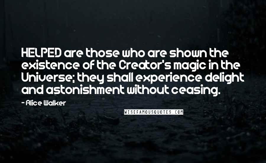 Alice Walker Quotes: HELPED are those who are shown the existence of the Creator's magic in the Universe; they shall experience delight and astonishment without ceasing.