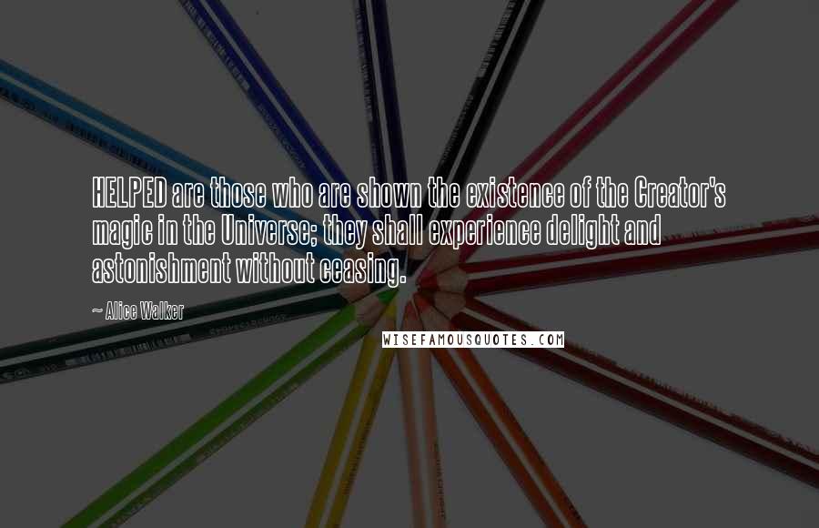 Alice Walker Quotes: HELPED are those who are shown the existence of the Creator's magic in the Universe; they shall experience delight and astonishment without ceasing.