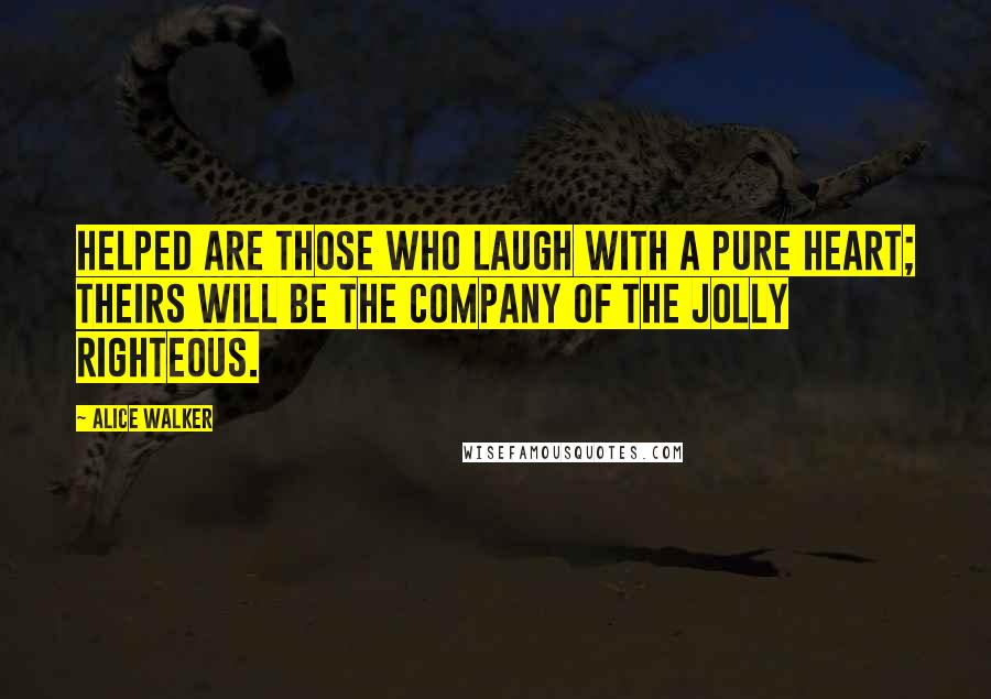 Alice Walker Quotes: HELPED are those who laugh with a pure heart; theirs will be the company of the jolly righteous.
