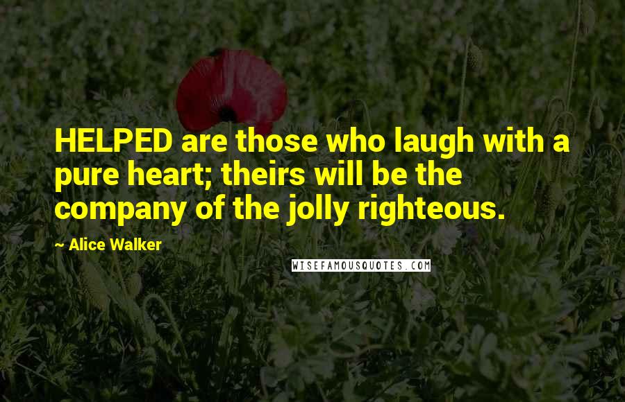 Alice Walker Quotes: HELPED are those who laugh with a pure heart; theirs will be the company of the jolly righteous.