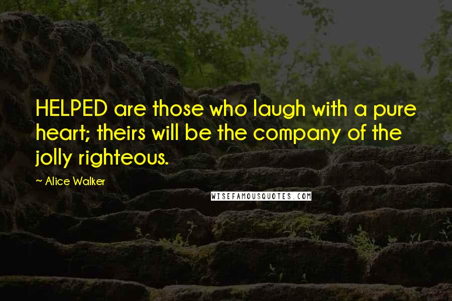 Alice Walker Quotes: HELPED are those who laugh with a pure heart; theirs will be the company of the jolly righteous.