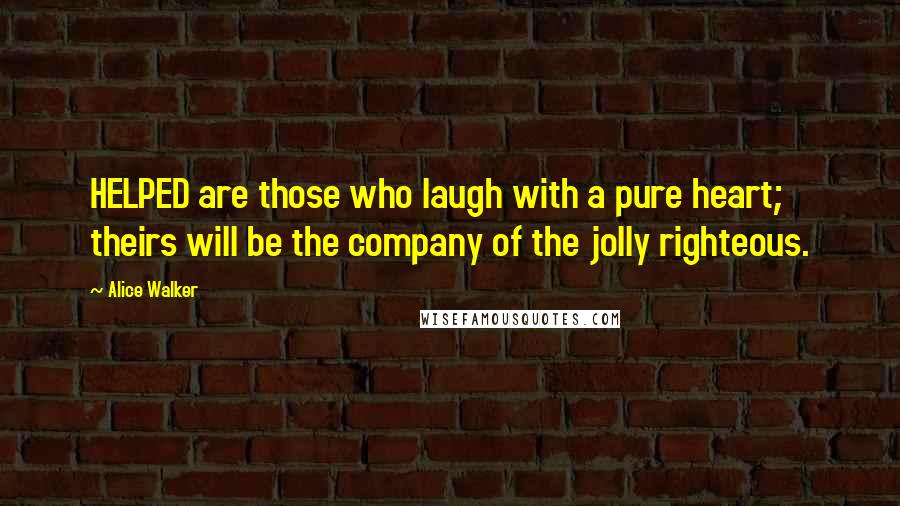 Alice Walker Quotes: HELPED are those who laugh with a pure heart; theirs will be the company of the jolly righteous.