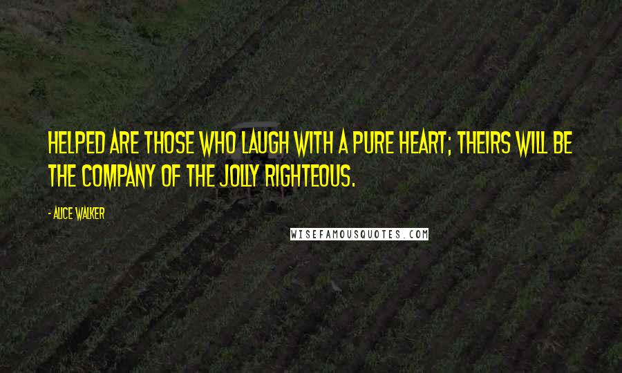 Alice Walker Quotes: HELPED are those who laugh with a pure heart; theirs will be the company of the jolly righteous.