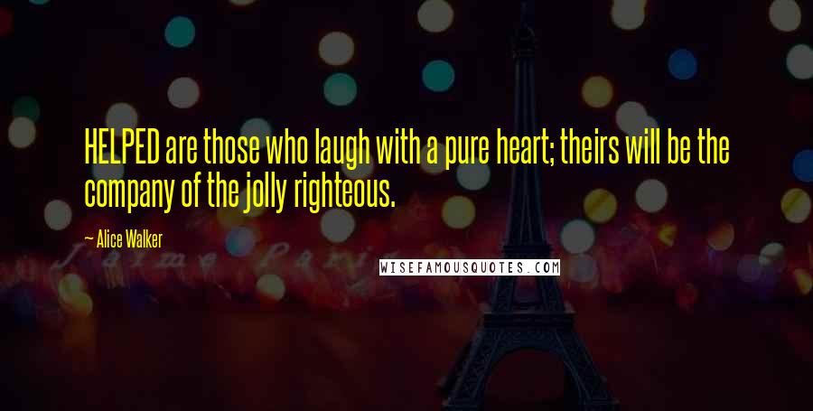 Alice Walker Quotes: HELPED are those who laugh with a pure heart; theirs will be the company of the jolly righteous.