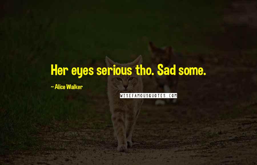Alice Walker Quotes: Her eyes serious tho. Sad some.