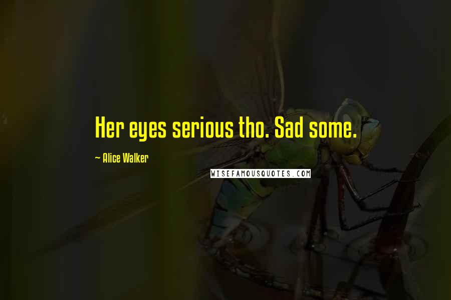 Alice Walker Quotes: Her eyes serious tho. Sad some.