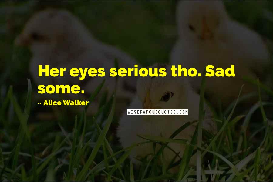 Alice Walker Quotes: Her eyes serious tho. Sad some.