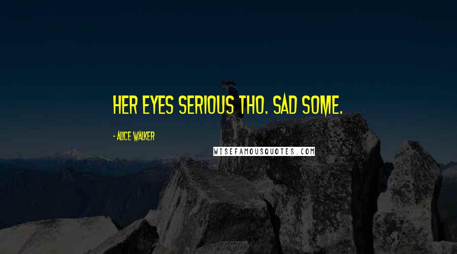 Alice Walker Quotes: Her eyes serious tho. Sad some.
