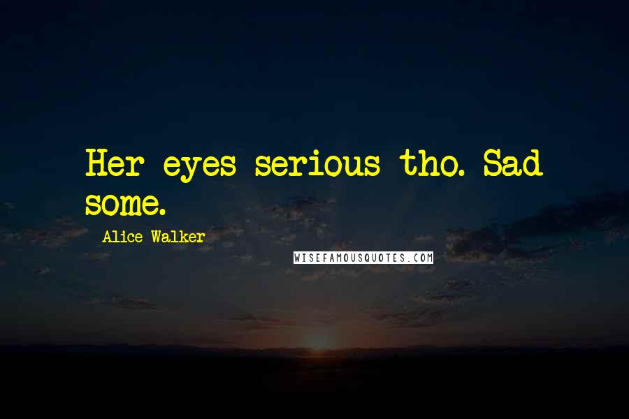 Alice Walker Quotes: Her eyes serious tho. Sad some.