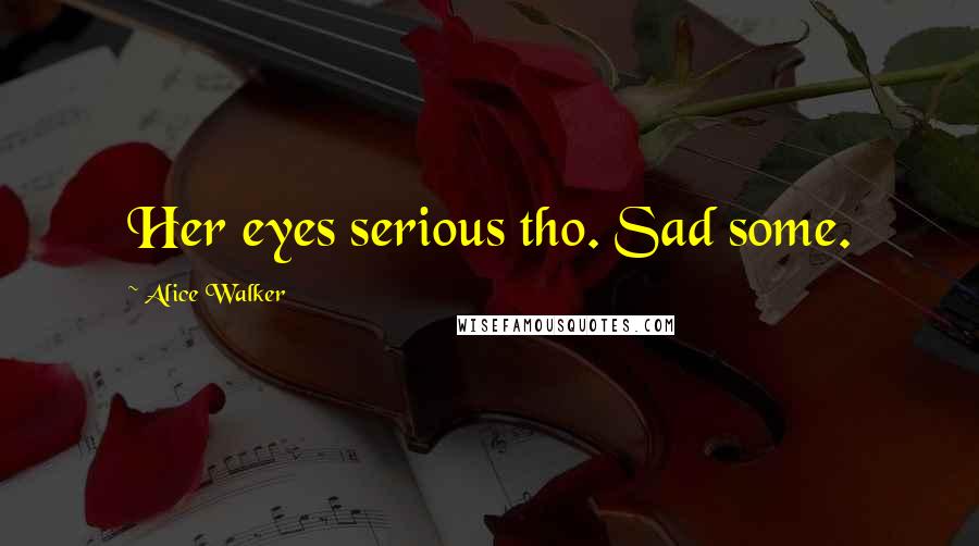 Alice Walker Quotes: Her eyes serious tho. Sad some.