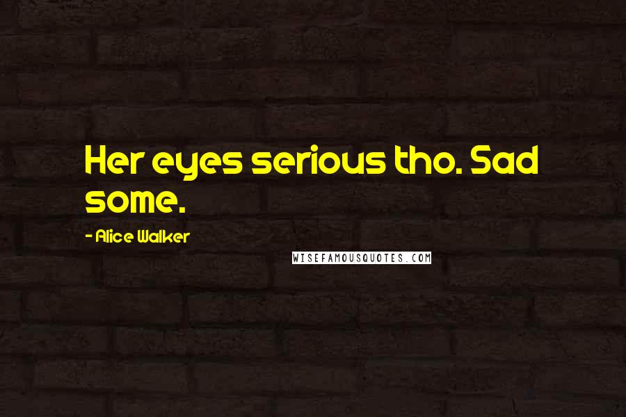 Alice Walker Quotes: Her eyes serious tho. Sad some.