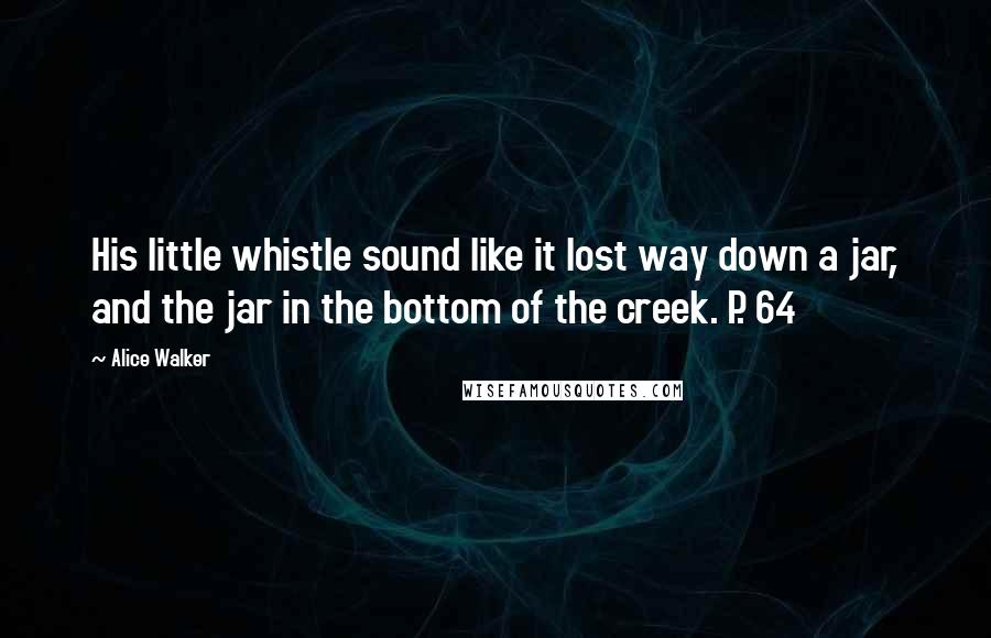 Alice Walker Quotes: His little whistle sound like it lost way down a jar, and the jar in the bottom of the creek. P. 64