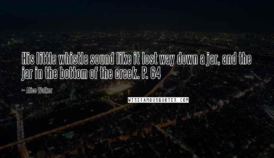 Alice Walker Quotes: His little whistle sound like it lost way down a jar, and the jar in the bottom of the creek. P. 64