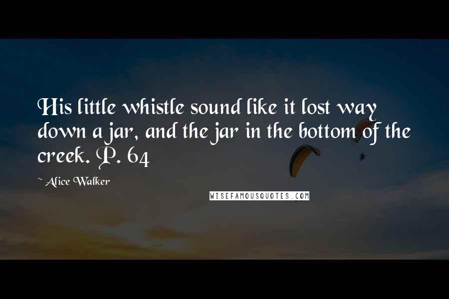 Alice Walker Quotes: His little whistle sound like it lost way down a jar, and the jar in the bottom of the creek. P. 64