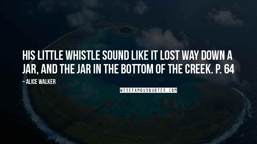 Alice Walker Quotes: His little whistle sound like it lost way down a jar, and the jar in the bottom of the creek. P. 64