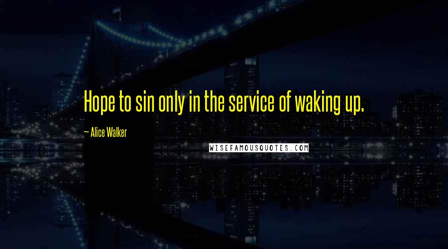 Alice Walker Quotes: Hope to sin only in the service of waking up.