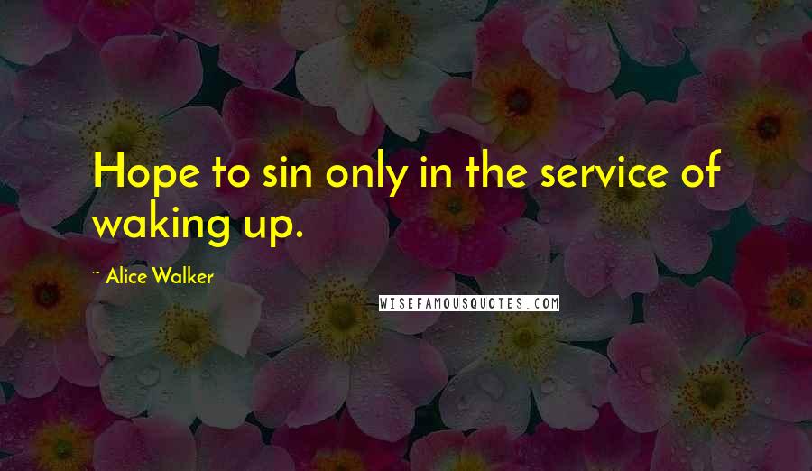 Alice Walker Quotes: Hope to sin only in the service of waking up.
