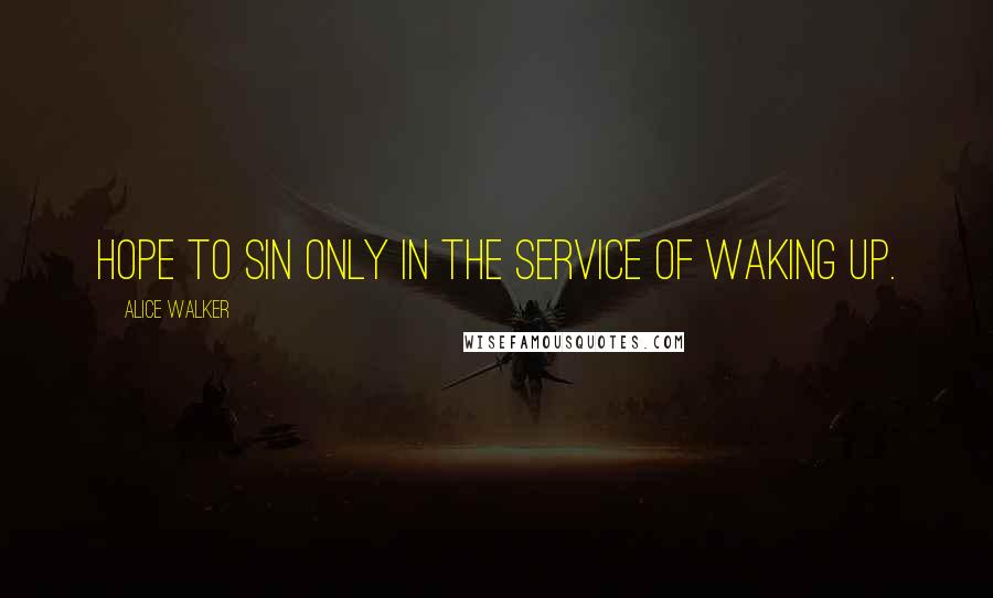 Alice Walker Quotes: Hope to sin only in the service of waking up.