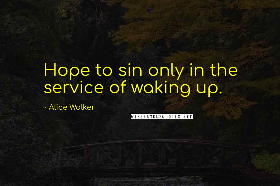 Alice Walker Quotes: Hope to sin only in the service of waking up.