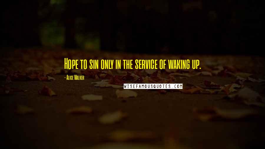 Alice Walker Quotes: Hope to sin only in the service of waking up.