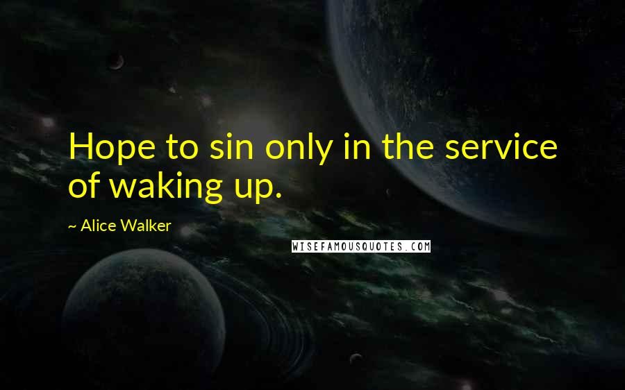 Alice Walker Quotes: Hope to sin only in the service of waking up.