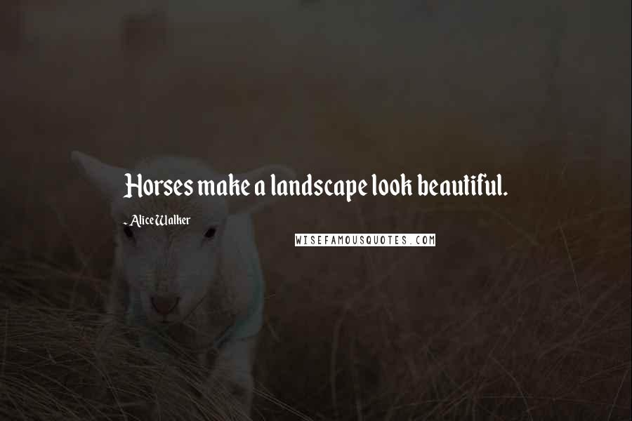 Alice Walker Quotes: Horses make a landscape look beautiful.