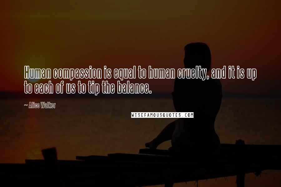 Alice Walker Quotes: Human compassion is equal to human cruelty, and it is up to each of us to tip the balance.
