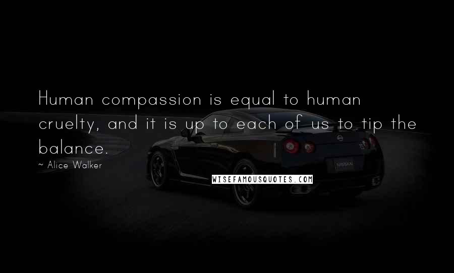 Alice Walker Quotes: Human compassion is equal to human cruelty, and it is up to each of us to tip the balance.