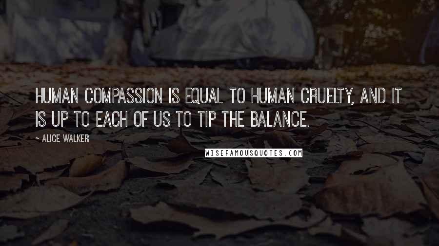 Alice Walker Quotes: Human compassion is equal to human cruelty, and it is up to each of us to tip the balance.