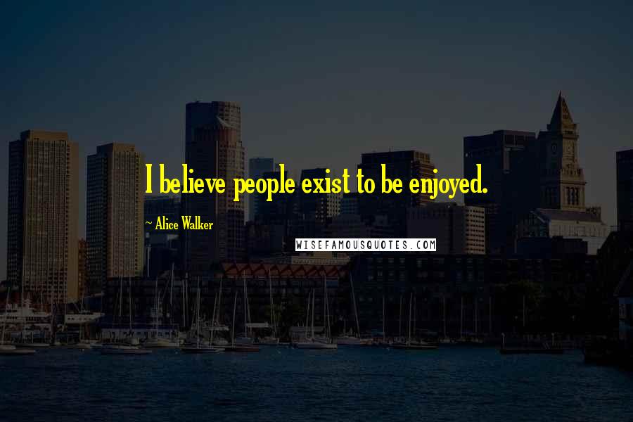 Alice Walker Quotes: I believe people exist to be enjoyed.