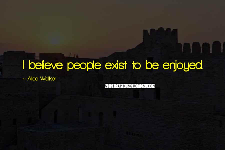 Alice Walker Quotes: I believe people exist to be enjoyed.