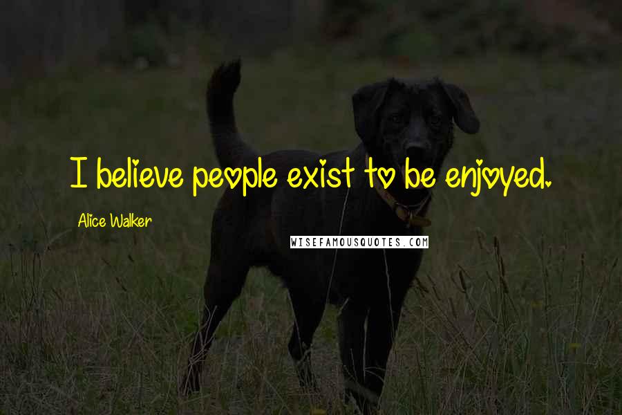 Alice Walker Quotes: I believe people exist to be enjoyed.