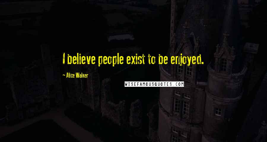 Alice Walker Quotes: I believe people exist to be enjoyed.