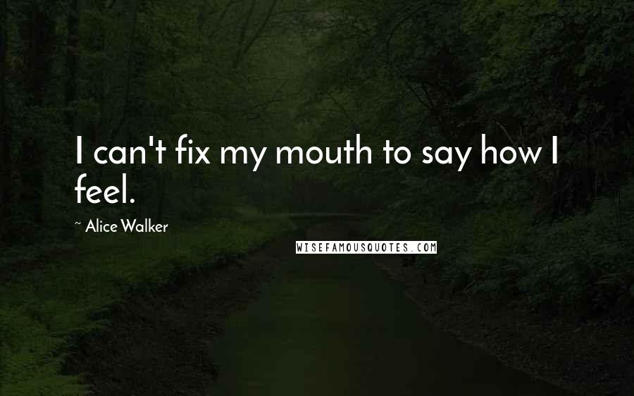 Alice Walker Quotes: I can't fix my mouth to say how I feel.