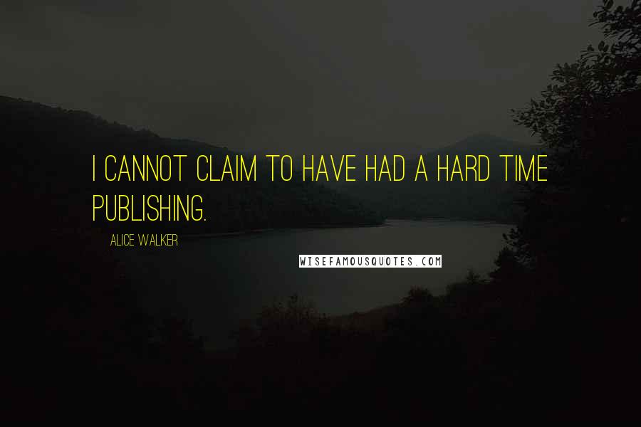 Alice Walker Quotes: I cannot claim to have had a hard time publishing.