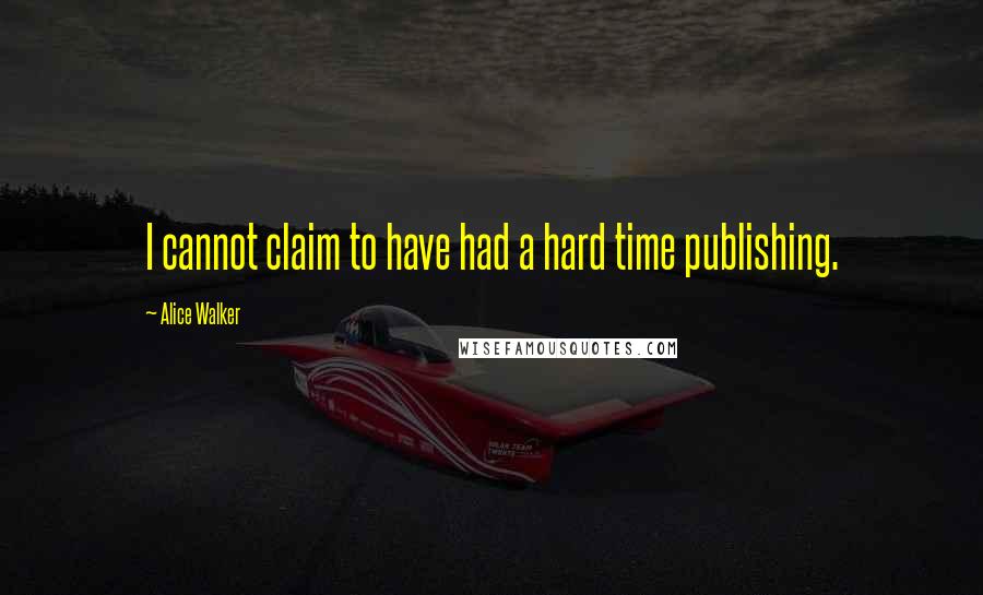 Alice Walker Quotes: I cannot claim to have had a hard time publishing.