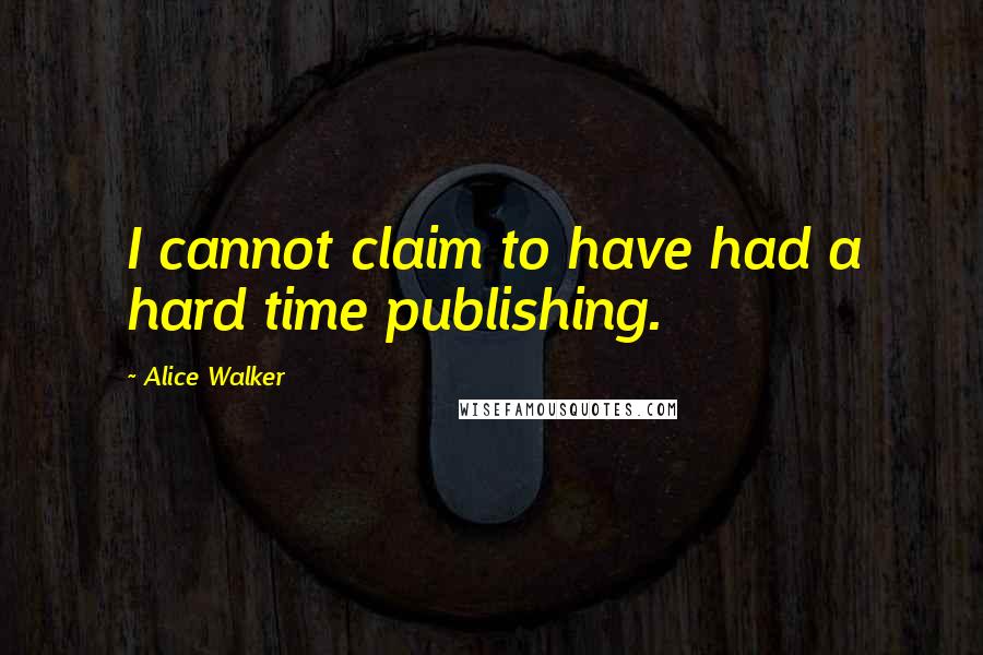 Alice Walker Quotes: I cannot claim to have had a hard time publishing.
