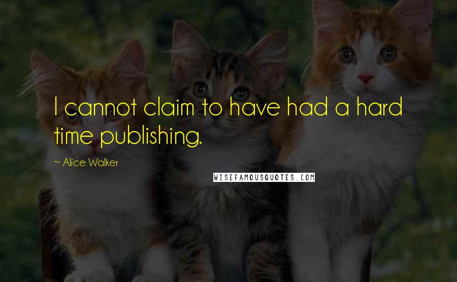 Alice Walker Quotes: I cannot claim to have had a hard time publishing.