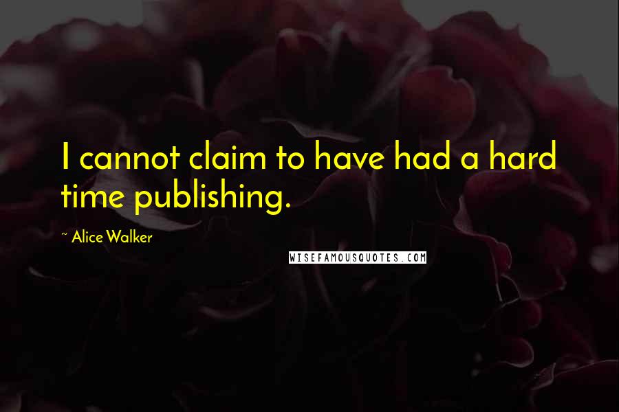 Alice Walker Quotes: I cannot claim to have had a hard time publishing.