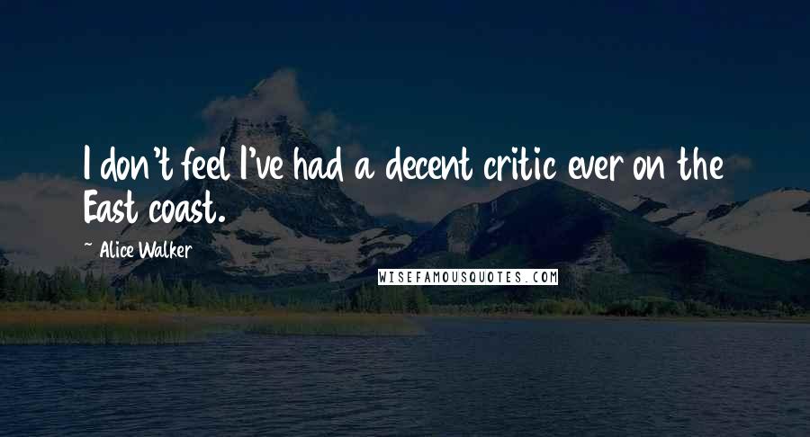 Alice Walker Quotes: I don't feel I've had a decent critic ever on the East coast.