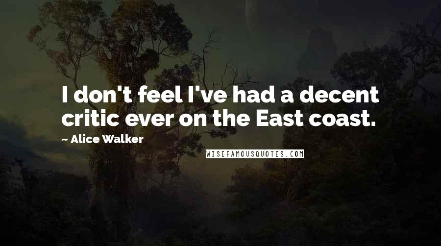 Alice Walker Quotes: I don't feel I've had a decent critic ever on the East coast.