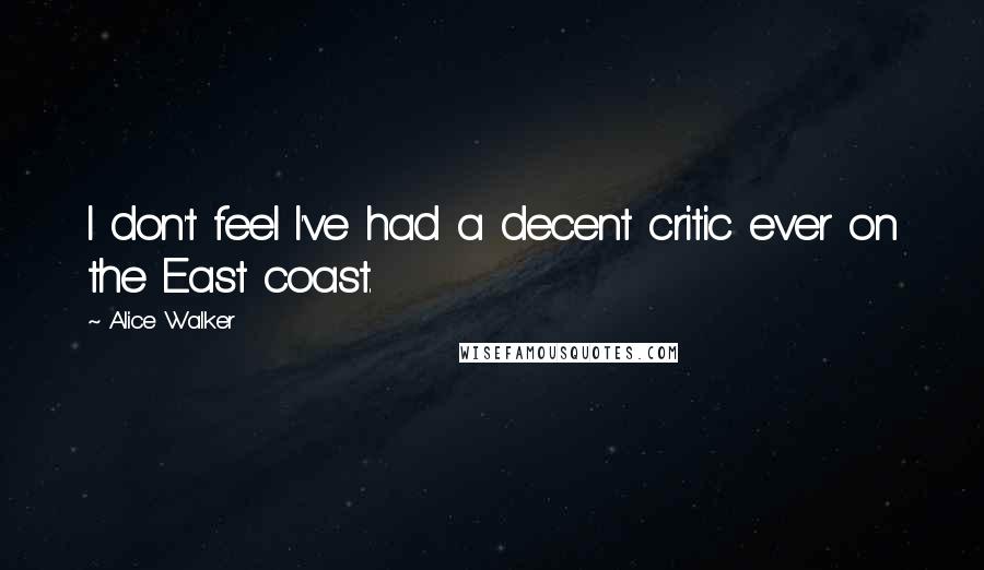 Alice Walker Quotes: I don't feel I've had a decent critic ever on the East coast.