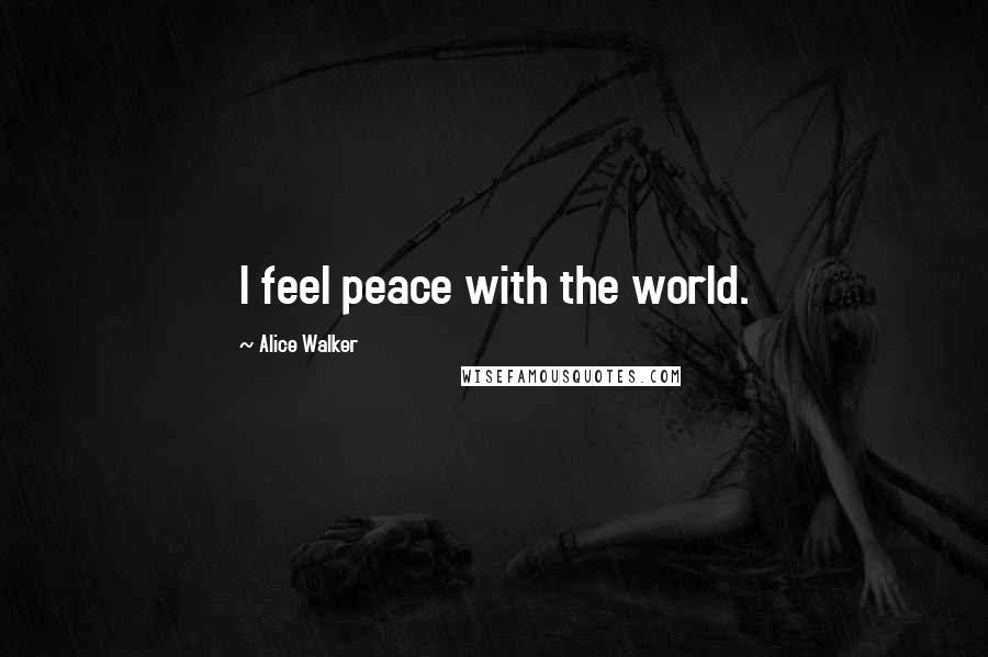 Alice Walker Quotes: I feel peace with the world.