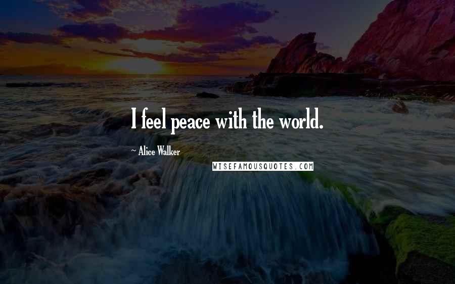 Alice Walker Quotes: I feel peace with the world.