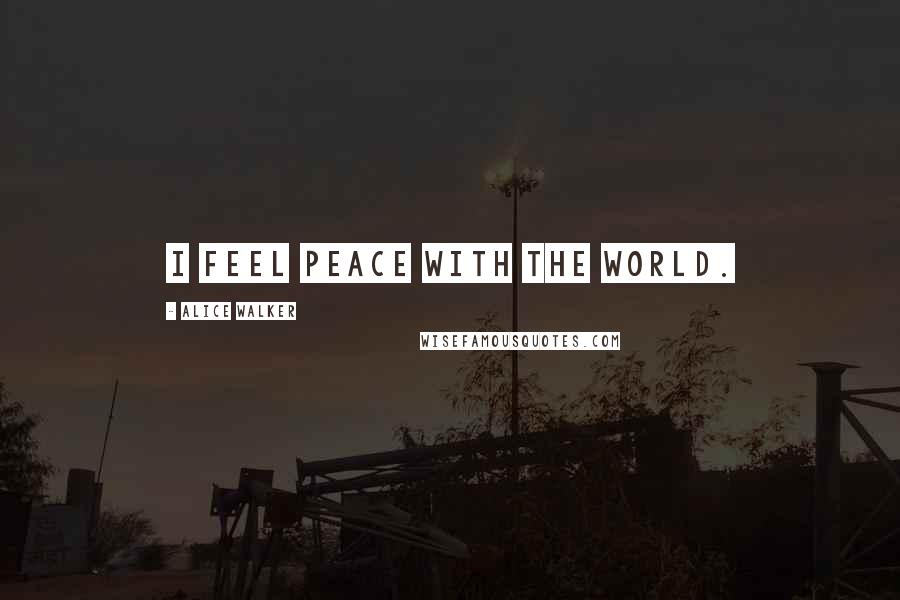 Alice Walker Quotes: I feel peace with the world.