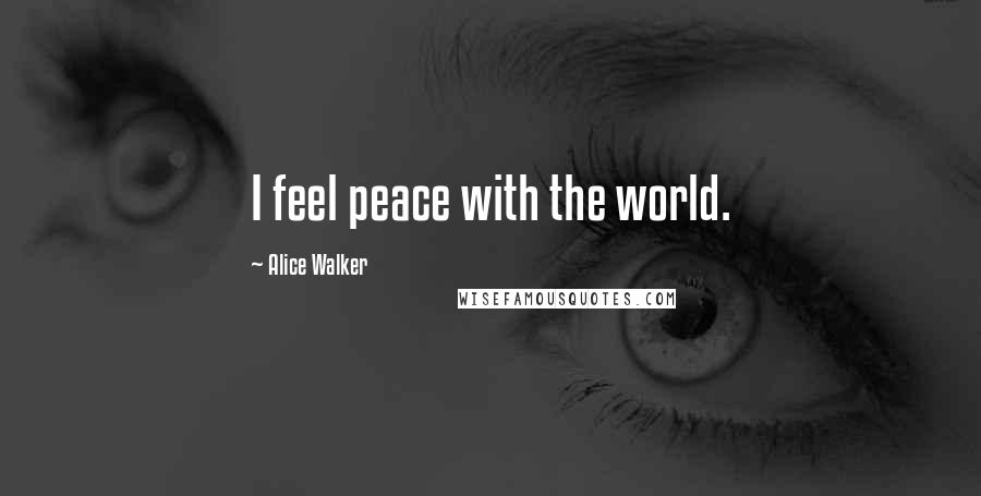 Alice Walker Quotes: I feel peace with the world.