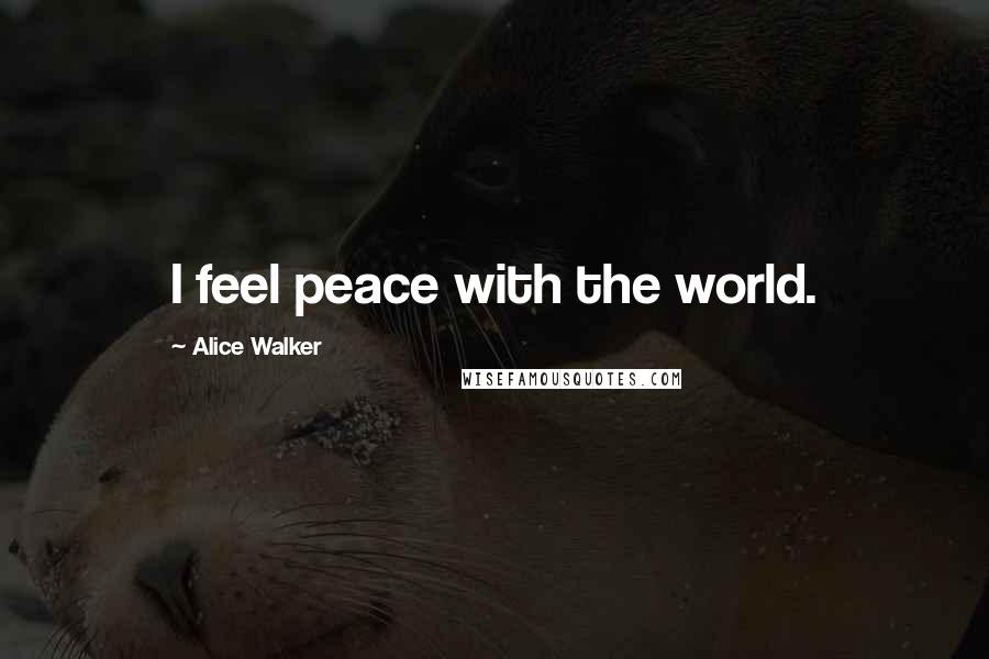 Alice Walker Quotes: I feel peace with the world.