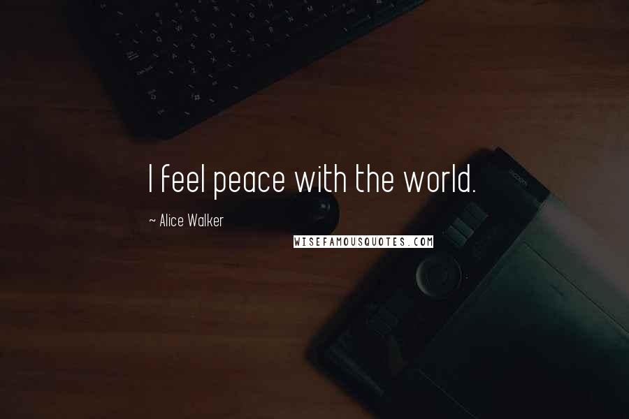 Alice Walker Quotes: I feel peace with the world.