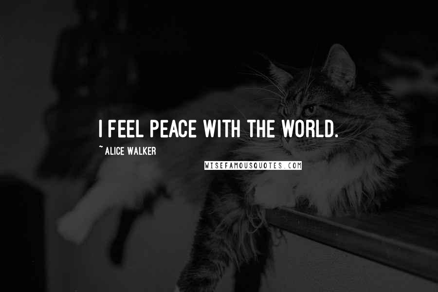 Alice Walker Quotes: I feel peace with the world.